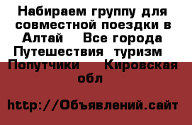 Набираем группу для совместной поездки в Алтай. - Все города Путешествия, туризм » Попутчики   . Кировская обл.